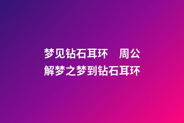 梦见钻石耳环　周公解梦之梦到钻石耳环